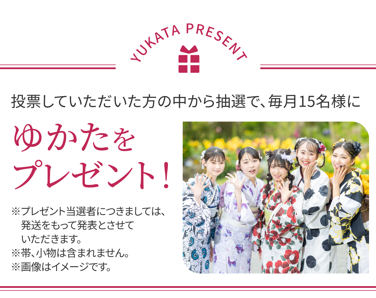 投票していただいた方の中から抽選で、毎月10名様にゆかたをプレゼント!